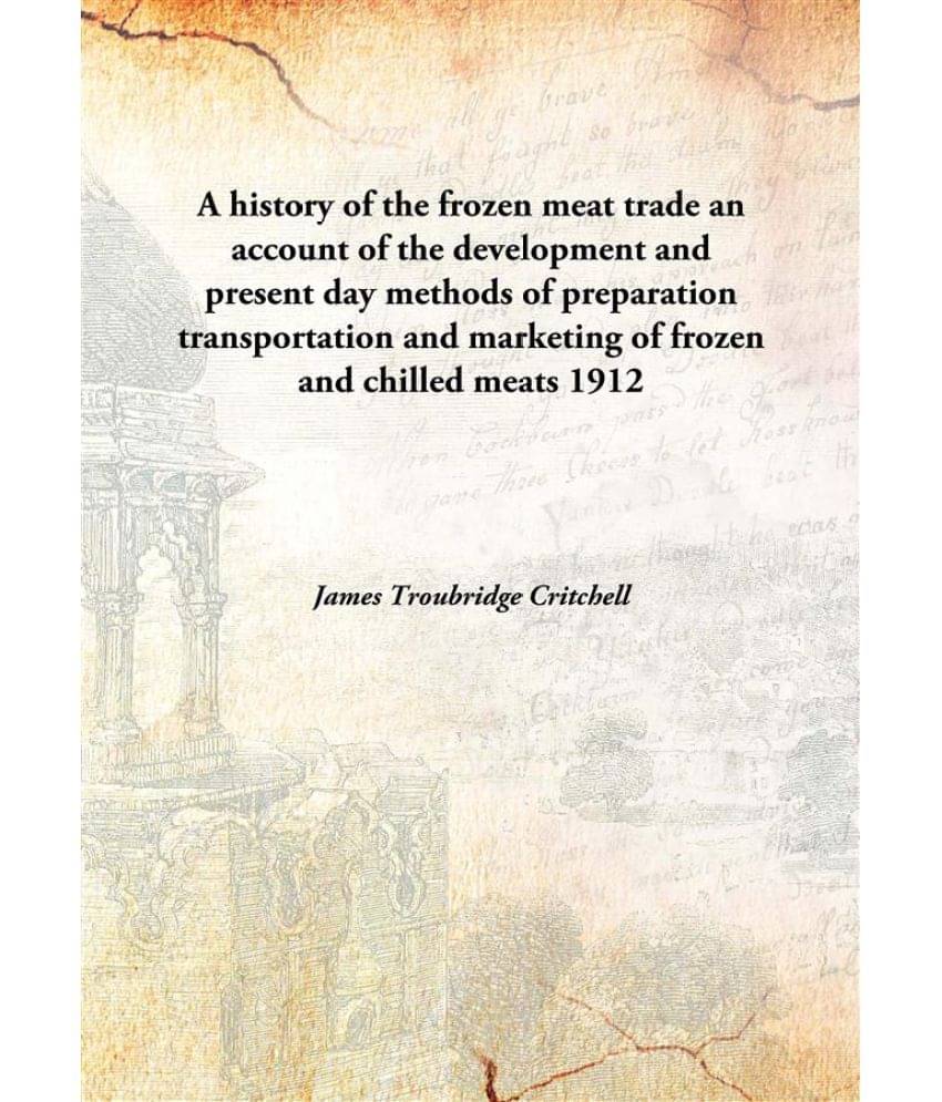 A history of the frozen meat trade an account of the development and present day methods of preparation transportation and ma.. A history of the frozen meat trade an account of the development and present day methods of preparation transportation and ma..