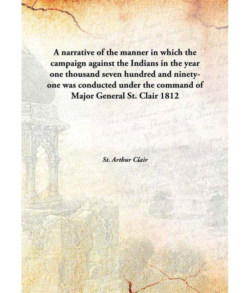 A narrative of the manner in which the campaign against the Indians in the year one thousand seven hundred and ninety-one was.. A narrative of the manner in which the campaign against the Indians in the year one thousand seven hundred and ninety-one was..