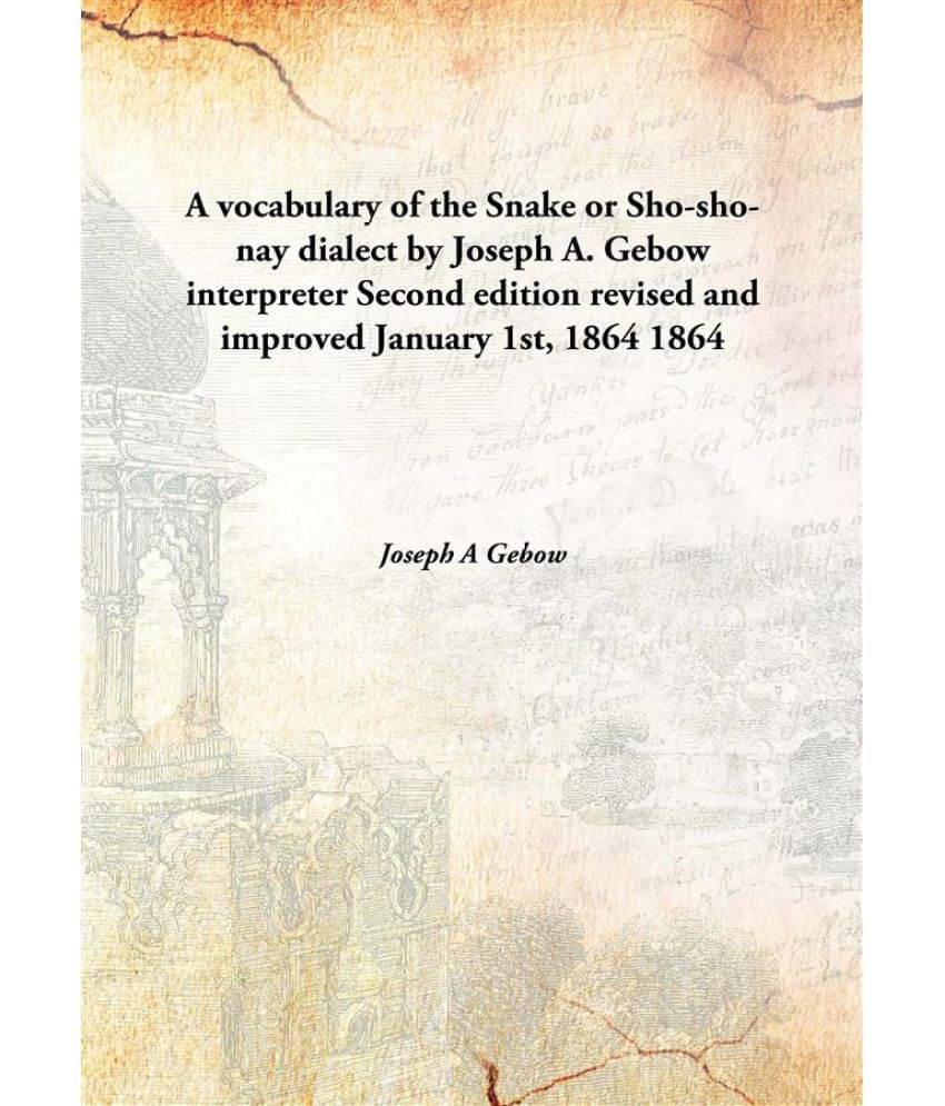     			A vocabulary of the Snake or Sho-sho-nay dialect by Joseph A. Gebow interpreter Second edition revised and improved January 1..