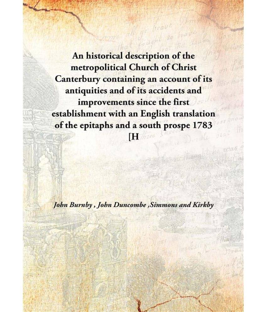     			An historical description of the metropolitical Church of Christ Canterbury containing an account of its antiquities and of i..