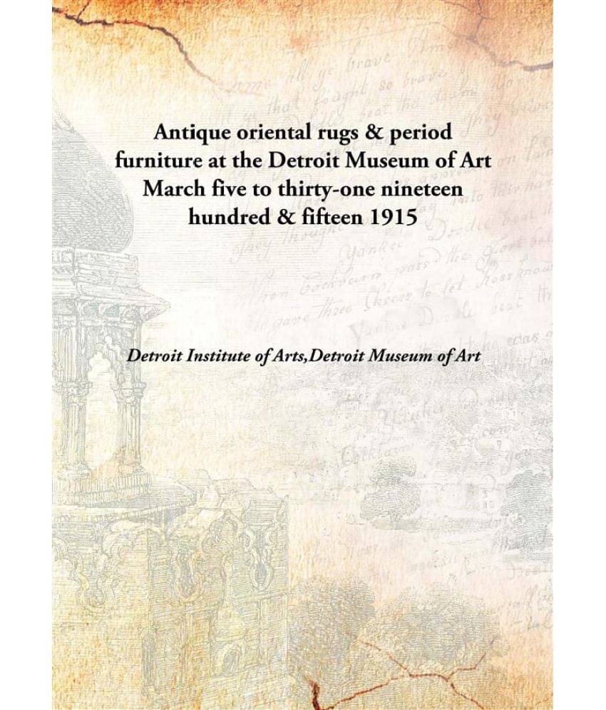 Antique oriental rugs & period furniture at the Detroit Museum of Art March five to thirty-one nineteen hundred & fifteen 191.. Antique oriental rugs & period furniture at the Detroit Museum of Art March five to thirty-one nineteen hundred & fifteen 191..