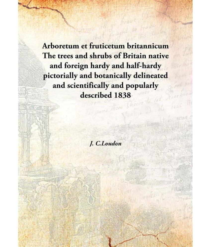     			Arboretum et fruticetum britannicum The trees and shrubs of Britain native and foreign hardy and half-hardy pictorially and b..