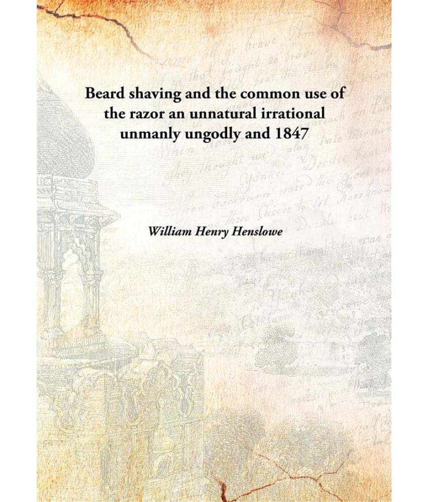     			Beard shaving and the common use of the razor an unnatural irrational unmanly ungodly and 1847 [Hardcover]