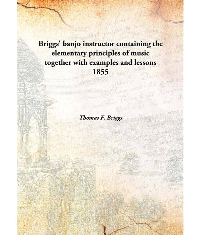 Briggs' Banjo Instructor Containing The Elementary Principles Of Music Together With Examples And Lessons containing the elem.. Briggs' Banjo Instructor Containing The Elementary Principles Of Music Together With Examples And Lessons containing the elem..