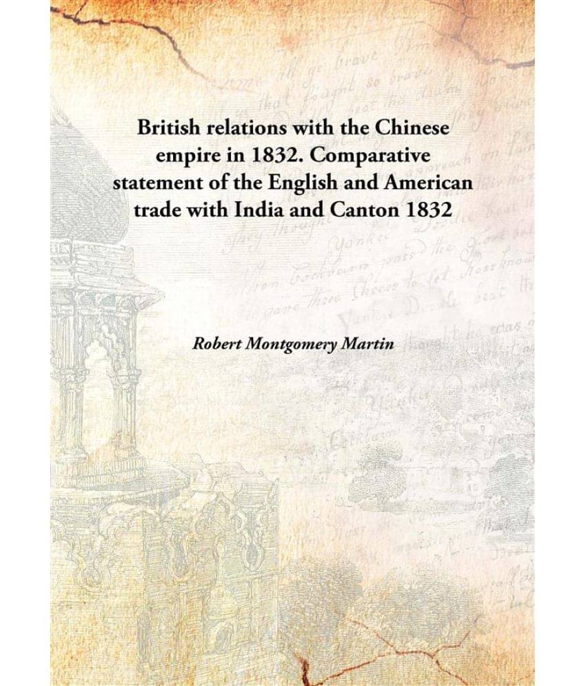 British relations with the Chinese empire in 1832. Comparative statement of the English and American trade with India and Can.. British relations with the Chinese empire in 1832. Comparative statement of the English and American trade with India and Can..