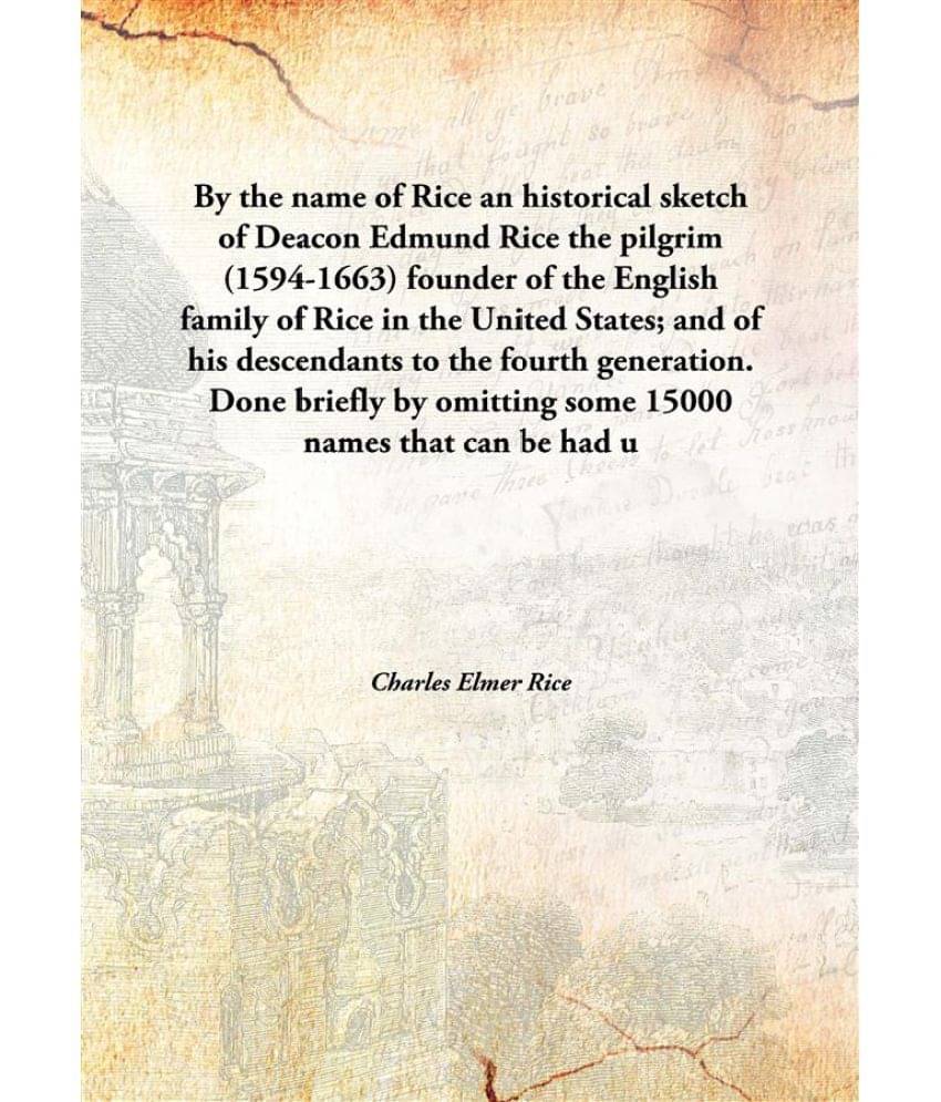     			By the name of Rice an historical sketch of Deacon Edmund Rice the pilgrim (1594-1663) founder of the English family of Rice ..