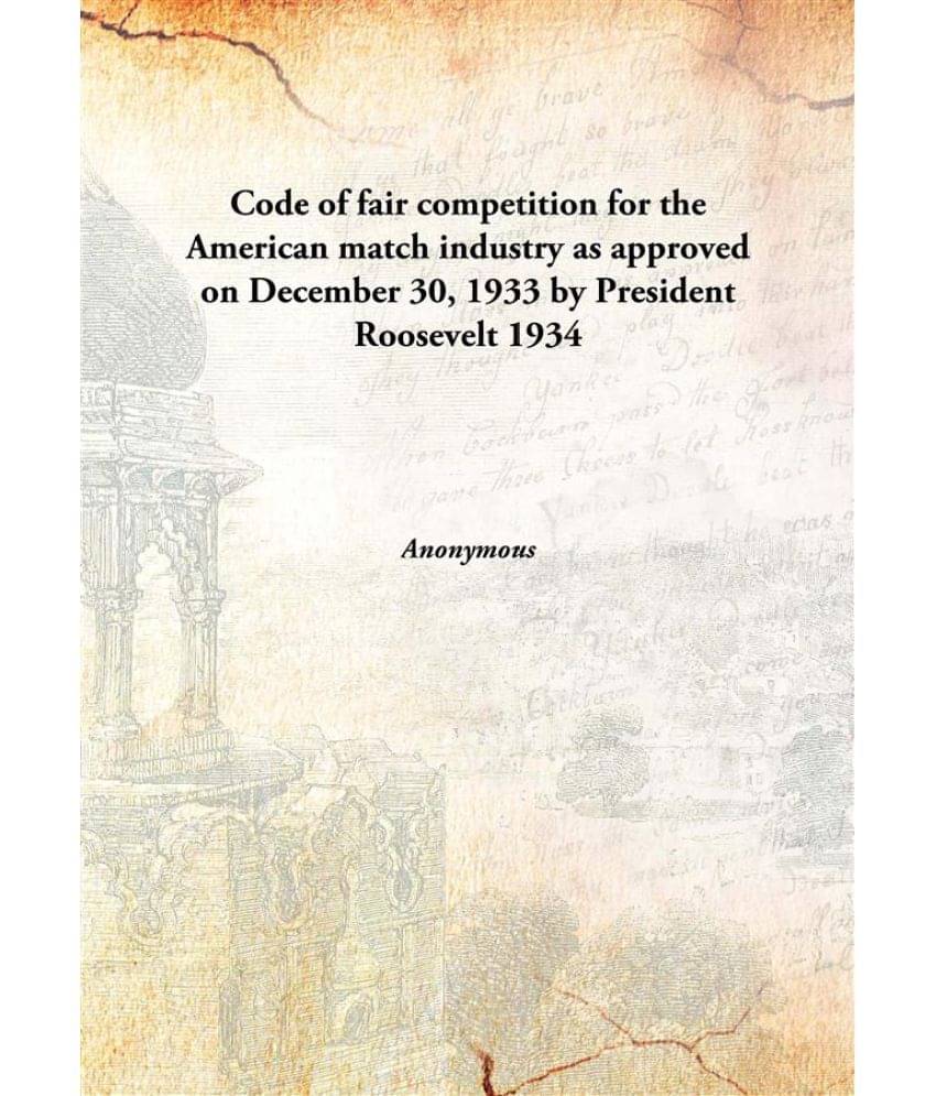 Code of fair competition for the American match industry as approved on December 30, 1933 by President Roosevelt 1934 [Hardco.. Code of fair competition for the American match industry as approved on December 30, 1933 by President Roosevelt 1934 [Hardco..