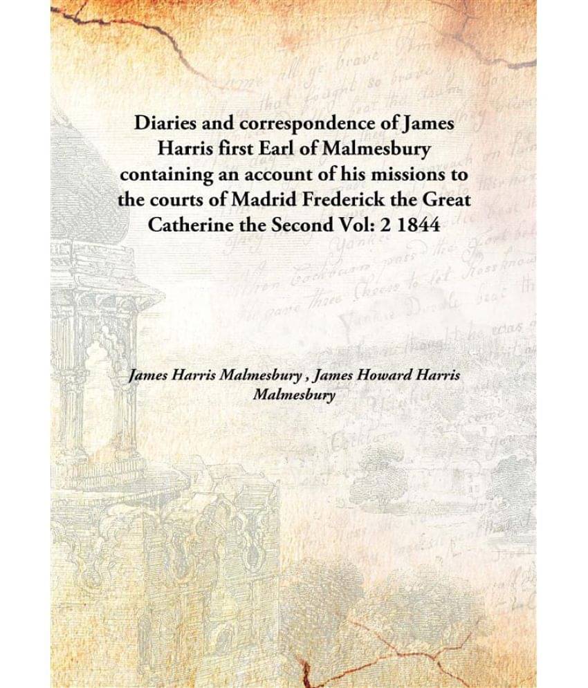     			Diaries and correspondence of James Harris first Earl of Malmesbury containing an account of his missions to the courts of Ma..