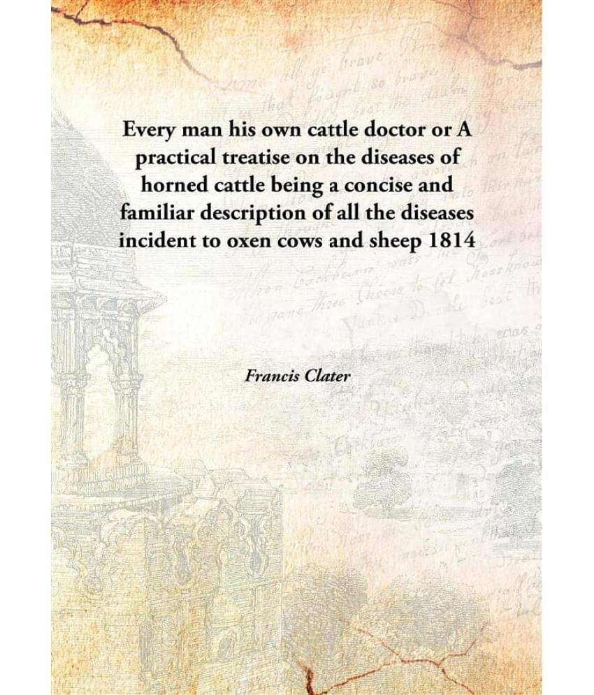 Every man his own cattle doctor or A practical treatise on the diseases of horned cattle being a concise and familiar descrip.. Every man his own cattle doctor or A practical treatise on the diseases of horned cattle being a concise and familiar descrip..