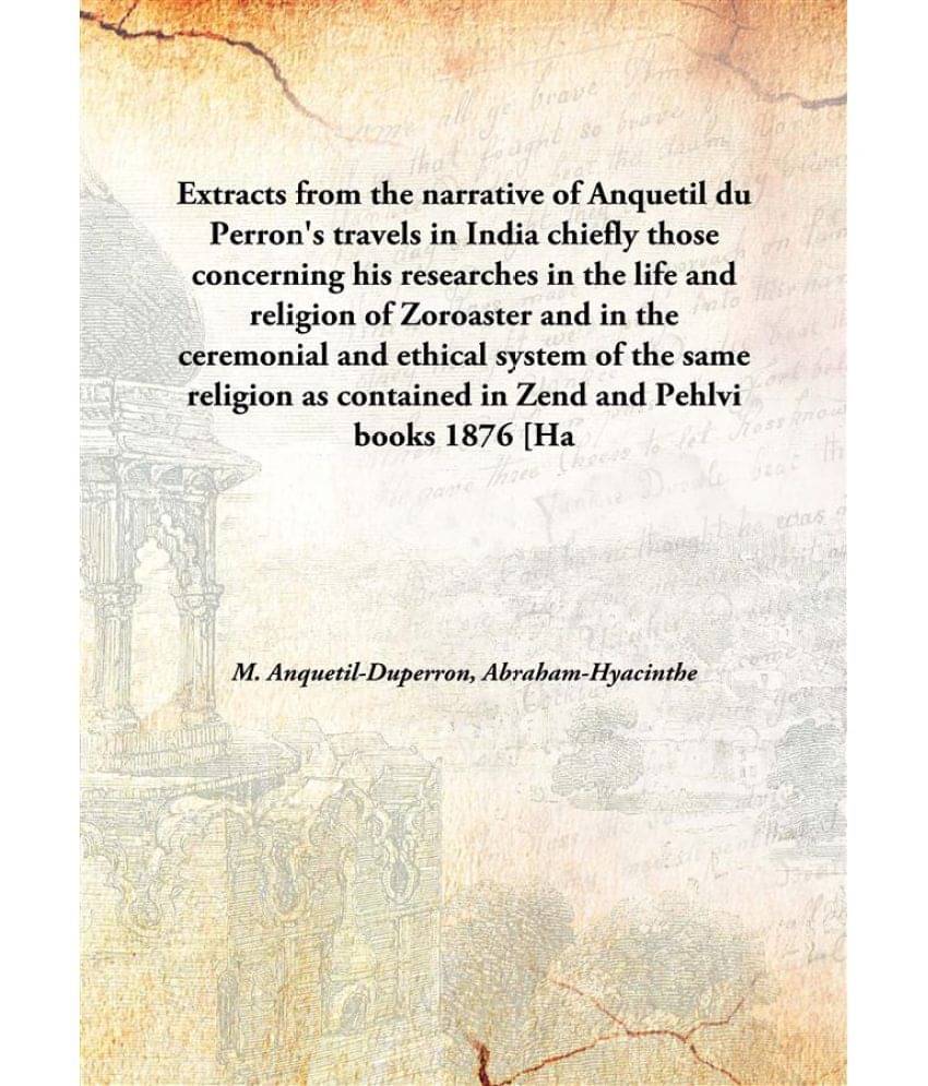 Extracts From The Narrative Of Anquetil Du Perron'S Travels In India Chiefly Those Concerning His Researches In The Life And .. Extracts From The Narrative Of Anquetil Du Perron'S Travels In India Chiefly Those Concerning His Researches In The Life And ..