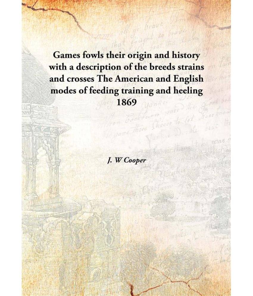 Games fowls their origin and history with a description of the breeds strains and crosses The American and English modes of f..     			Games fowls their origin and history with a description of the breeds strains and crosses The American and English modes of f..