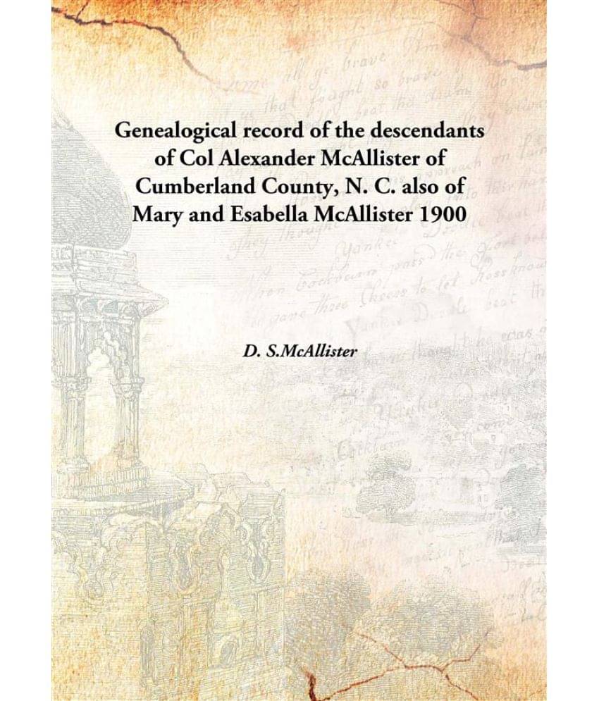 Genealogical record of the descendants of Col Alexander McAllister of Cumberland County, N. C. also of Mary and Esabella McAl..     			Genealogical record of the descendants of Col Alexander McAllister of Cumberland County, N. C. also of Mary and Esabella McAl..