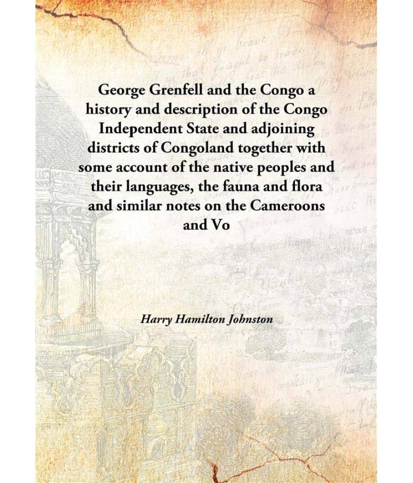 George Grenfell and the Congo a history and description of the Congo Independent State and adjoining districts of Congoland t.. George Grenfell and the Congo a history and description of the Congo Independent State and adjoining districts of Congoland t..