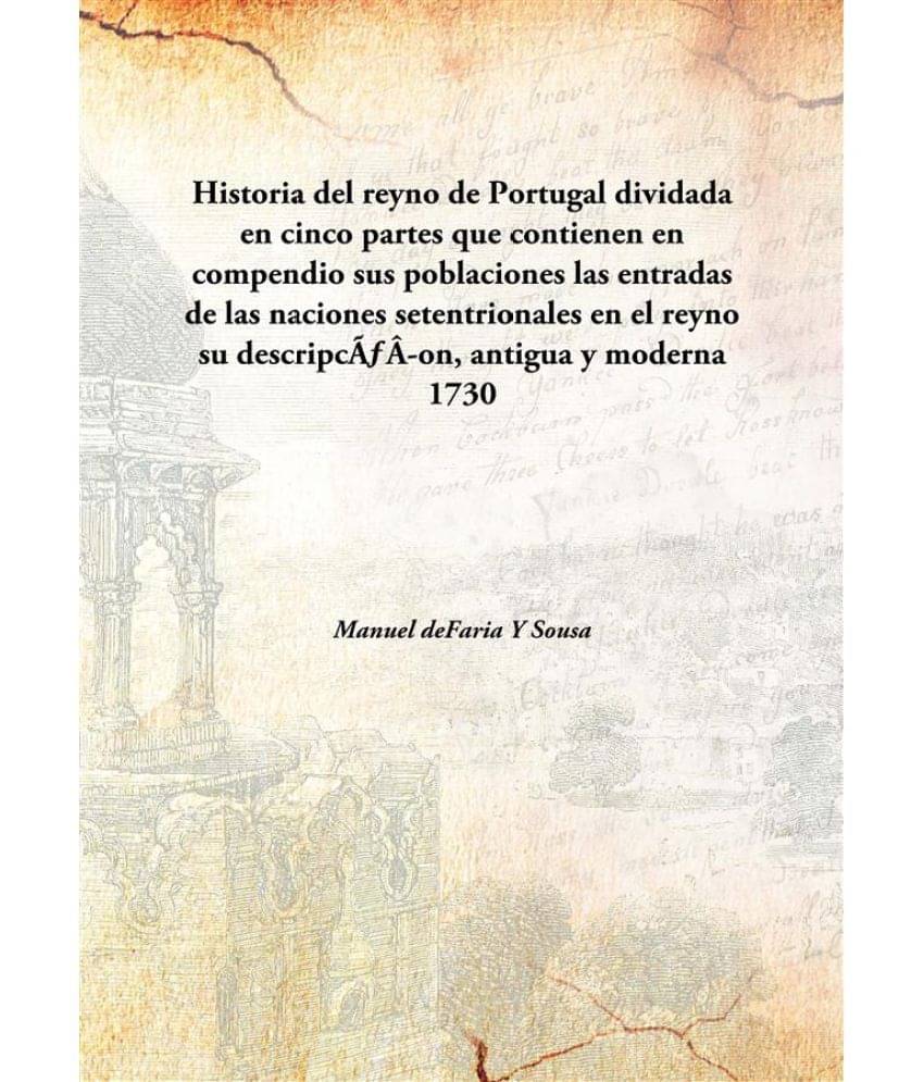     			Historia del reyno de Portugal dividada en cinco partes que contienen en compendio sus poblaciones las entradas de las nacion..