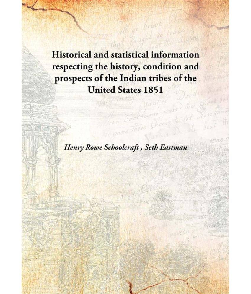     			Historical and statistical information respecting the history, condition and prospects of the Indian tribes of the United Sta..