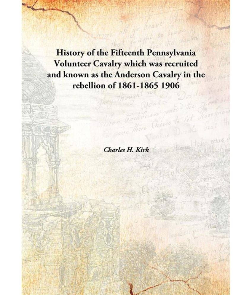 History of the Fifteenth Pennsylvania Volunteer Cavalry which was recruited and known as the Anderson Cavalry in the rebellio.. History of the Fifteenth Pennsylvania Volunteer Cavalry which was recruited and known as the Anderson Cavalry in the rebellio..