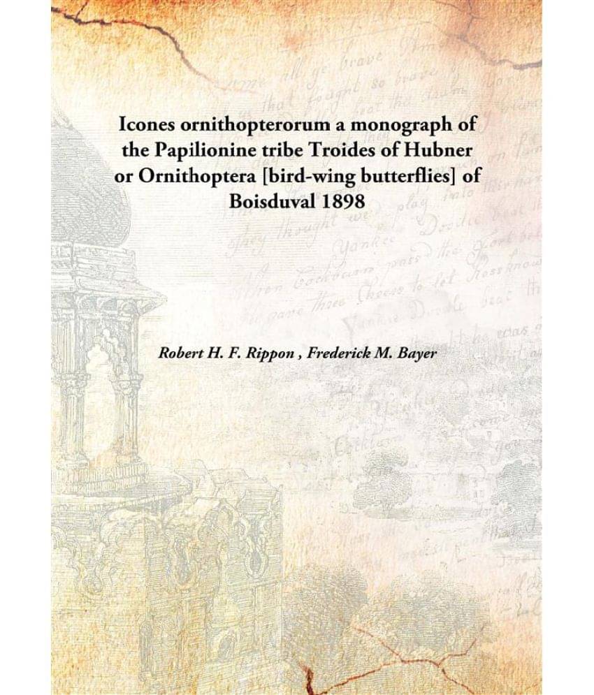 Icones ornithopterorum a monograph of the Papilionine tribe Troides of Hubner or Ornithoptera bird-wing butterflies of Boisdu.. Icones ornithopterorum a monograph of the Papilionine tribe Troides of Hubner or Ornithoptera bird-wing butterflies of Boisdu..