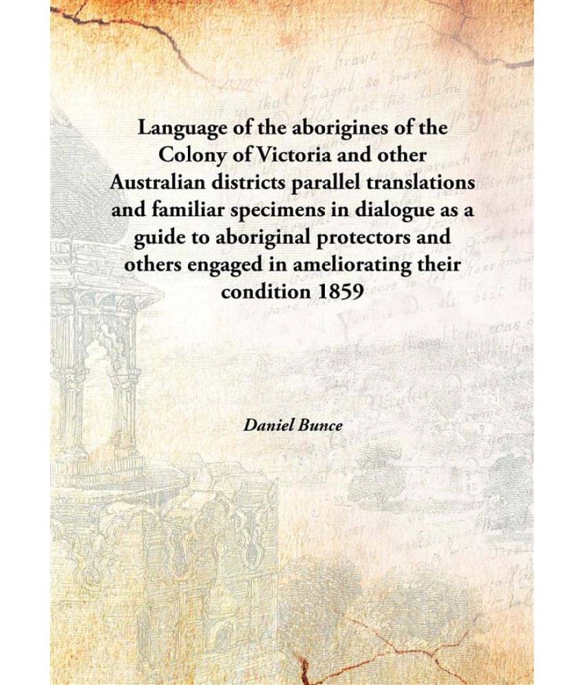 Language of the aborigines of the Colony of Victoria and other Australian districts parallel translations and familiar specim.. Language of the aborigines of the Colony of Victoria and other Australian districts parallel translations and familiar specim..