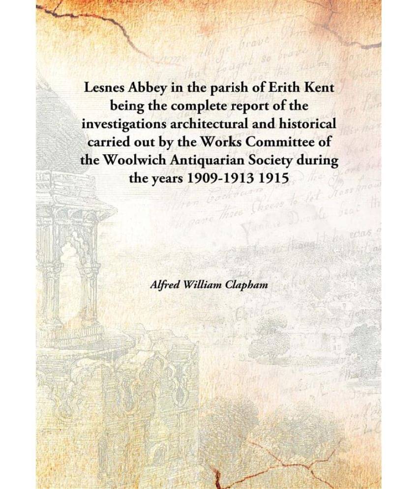 Lesnes Abbey in the parish of Erith Kent being the complete report of the investigations architectural and historical carried.. Lesnes Abbey in the parish of Erith Kent being the complete report of the investigations architectural and historical carried..
