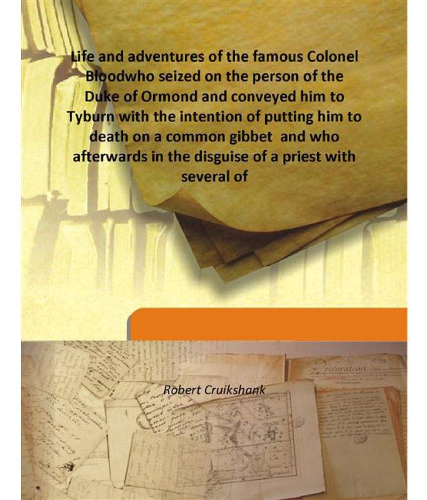 Life and adventures of the famous Colonel Blood who seized on the person of the Duke of Ormond and conveyed him to Tyburn wit.. Life and adventures of the famous Colonel Blood who seized on the person of the Duke of Ormond and conveyed him to Tyburn wit..