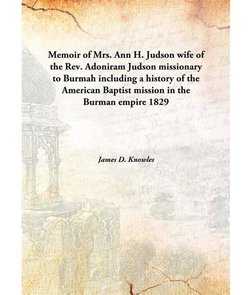 Memoir of Mrs. Ann H. Judson wife of the Rev. Adoniram Judson missionary to Burmah including a history of the American Baptis.. Memoir of Mrs. Ann H. Judson wife of the Rev. Adoniram Judson missionary to Burmah including a history of the American Baptis..