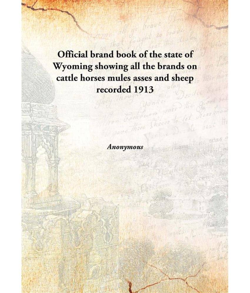     			Official brand book of the state of Wyoming showing all the brands on cattle horses mules asses and sheep recorded 1913 [Hard..