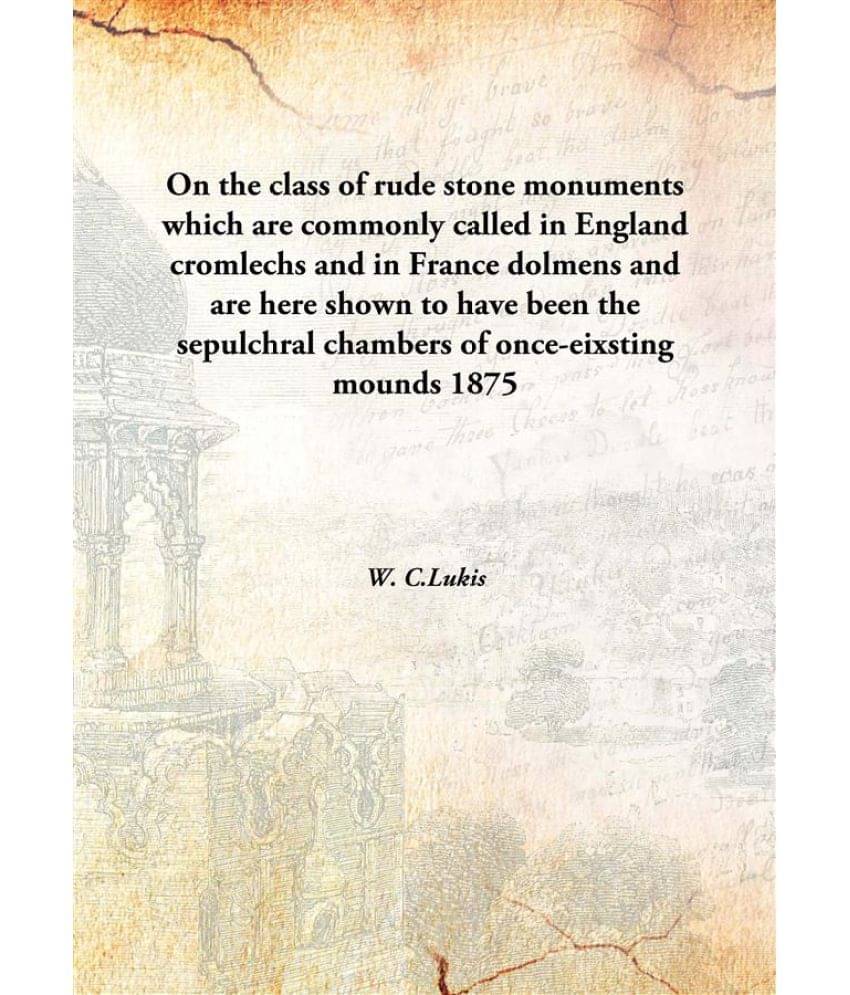 On the class of rude stone monuments which are commonly called in England cromlechs and in France dolmens and are here shown .. On the class of rude stone monuments which are commonly called in England cromlechs and in France dolmens and are here shown ..