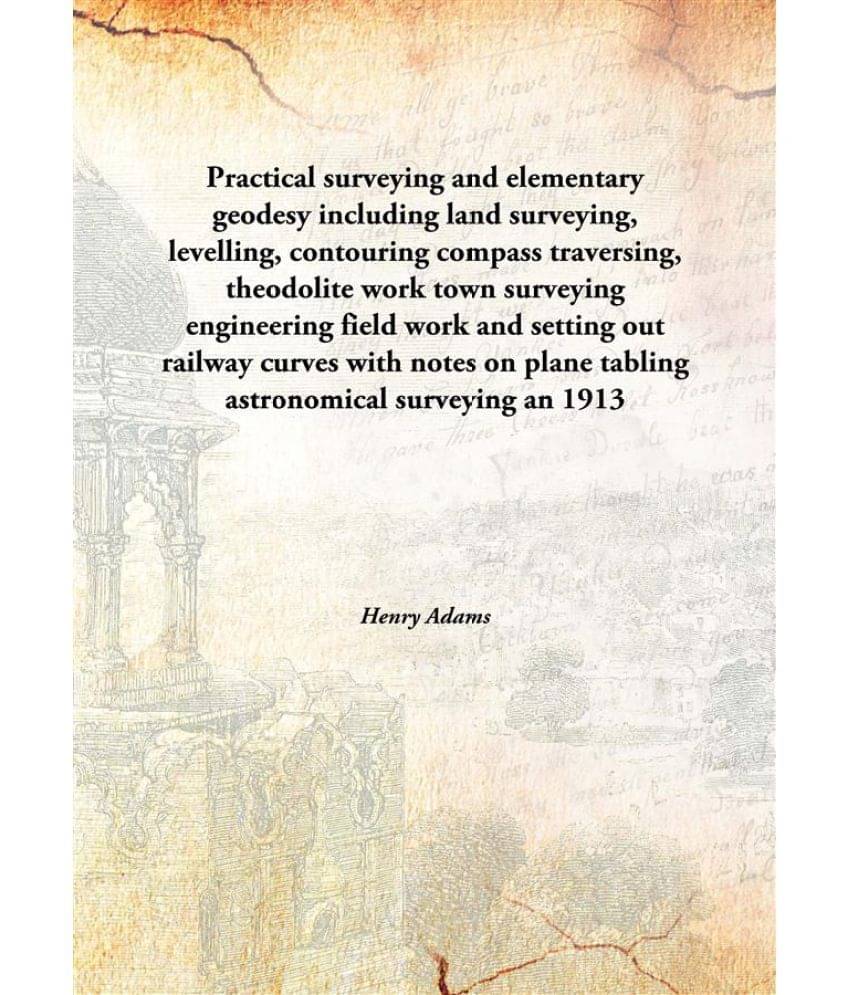 Practical surveying and elementary geodesy including land surveying, levelling, contouring compass traversing, theodolite wor.. Practical surveying and elementary geodesy including land surveying, levelling, contouring compass traversing, theodolite wor..