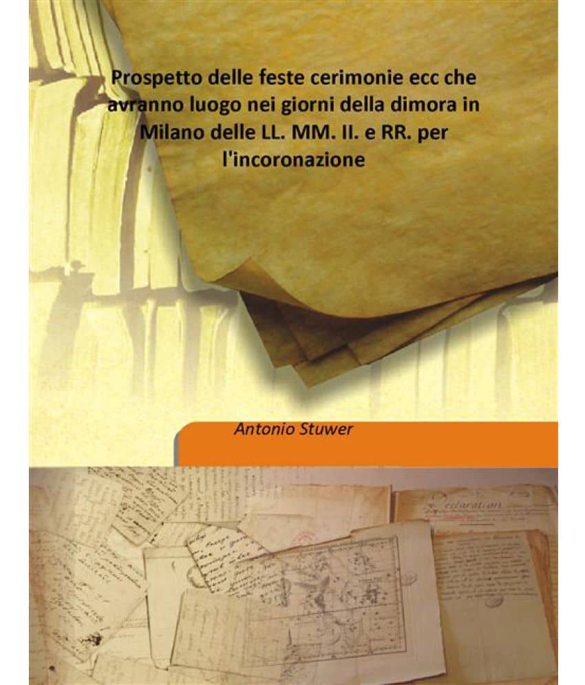 Prospetto Delle Feste Cerimonie Ecc Che Avranno Luogo Nei Giorni Della Dimora In Milano Delle Ll. Mm. Ii. E Rr. Per L'Incoron..