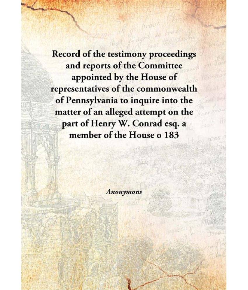 Record of the testimony proceedings and reports of the Committee appointed by the House of representatives of the commonwealt.. Record of the testimony proceedings and reports of the Committee appointed by the House of representatives of the commonwealt..