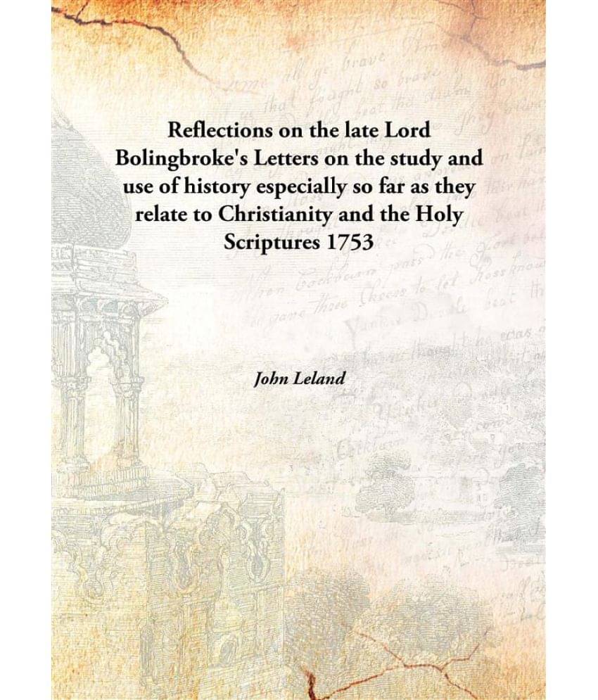 Reflections On The Late Lord Bolingbroke'S Letters On The Study And Use Of History Especially So Far As They Relate To Christ.. Reflections On The Late Lord Bolingbroke'S Letters On The Study And Use Of History Especially So Far As They Relate To Christ..