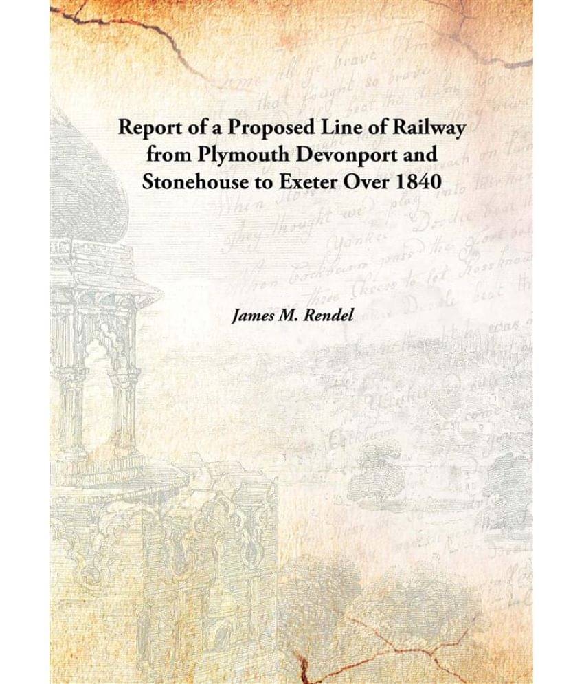     			Report of a Proposed Line of Railway from Plymouth Devonport and Stonehouse to Exeter Over 1840 [Hardcover]