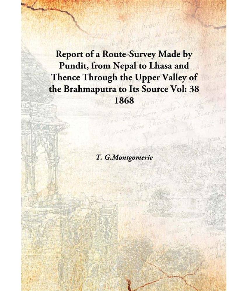 Report of a Route-Survey Made by Pundit, from Nepal to Lhasa and Thence Through the Upper Valley of the Brahmaputra to Its So.. Report of a Route-Survey Made by Pundit, from Nepal to Lhasa and Thence Through the Upper Valley of the Brahmaputra to Its So..