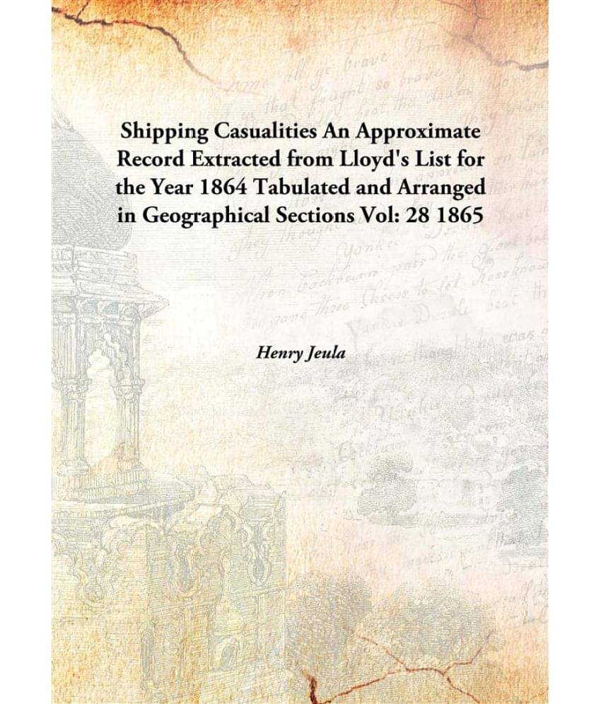     			Shipping Casualities An Approximate Record Extracted from Lloyd's List for the Year 1864 Tabulated and Arranged in Geographic..