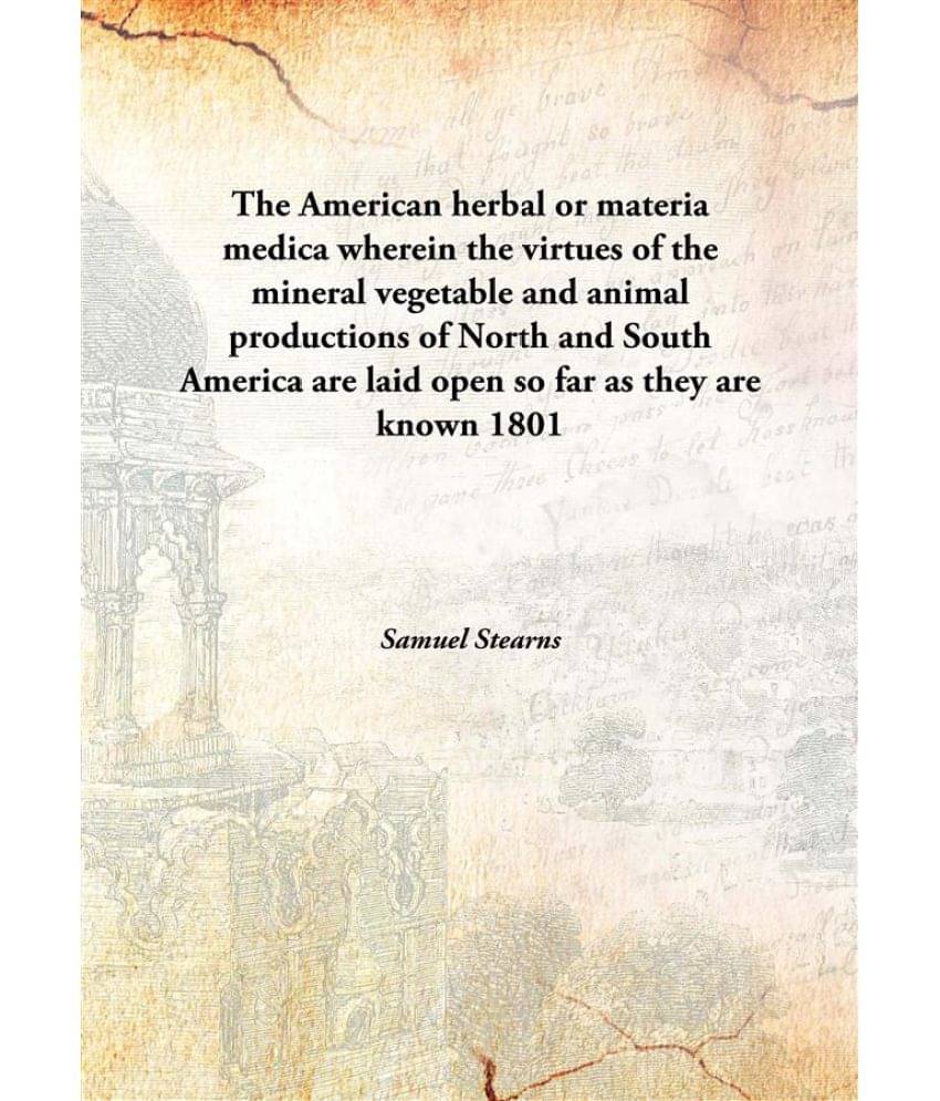     			The American herbal or materia medica wherein the virtues of the mineral vegetable and animal productions of North and South ..