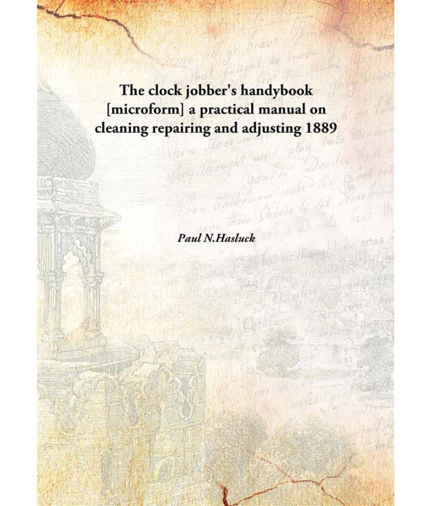 The Clock Jobber'S Handybook A Practical Manual On Cleaning Repairing And Adjusting a practical manual on cleaning repairing .. The Clock Jobber'S Handybook A Practical Manual On Cleaning Repairing And Adjusting a practical manual on cleaning repairing ..