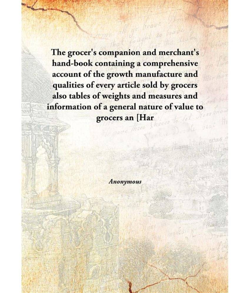 The Grocer'S Companion And Merchant'S Hand-Book Containing A Comprehensive Account Of The Growth Manufacture And Qualities Of..     			The Grocer'S Companion And Merchant'S Hand-Book Containing A Comprehensive Account Of The Growth Manufacture And Qualities Of..