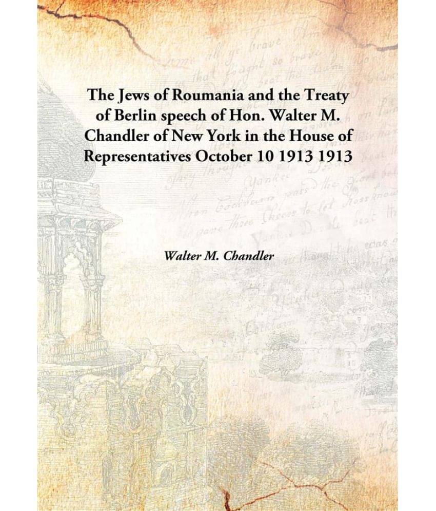     			The Jews of Roumania and the Treaty of Berlin speech of Hon. Walter M. Chandler of New York in the House of Representatives O..