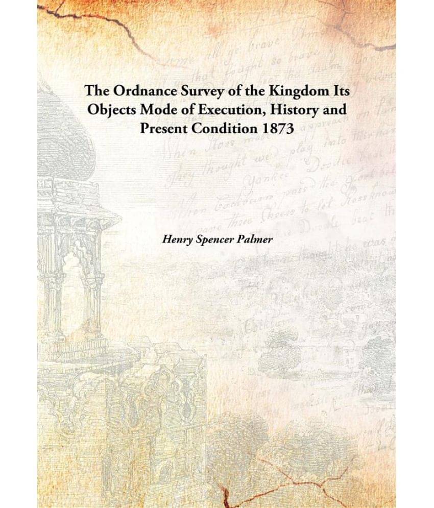     			The Ordnance Survey of the Kingdom Its Objects Mode of Execution, History and Present Condition 1873 [Hardcover]