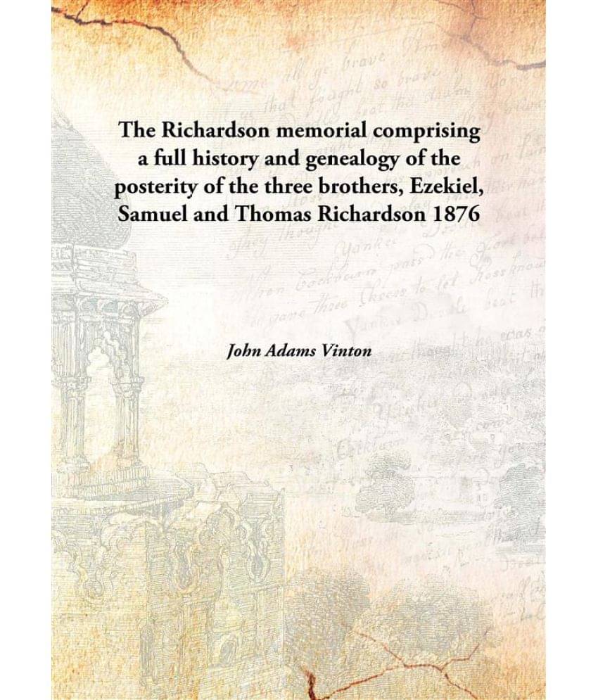     			The Richardson memorial comprising a full history and genealogy of the posterity of the three brothers, Ezekiel, Samuel and T..