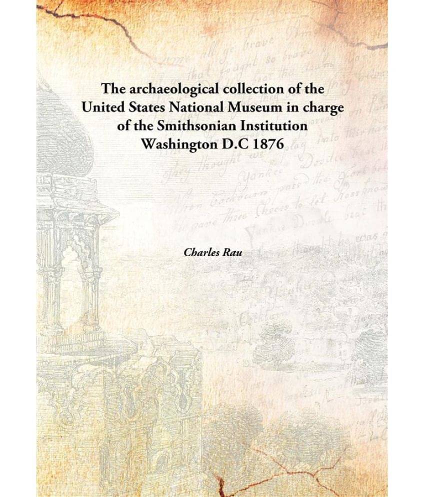 The archaeological collection of the United States National Museum in charge of the Smithsonian Institution Washington D.C 18.. The archaeological collection of the United States National Museum in charge of the Smithsonian Institution Washington D.C 18..