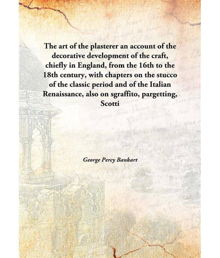 The art of the plasterer an account of the decorative development of the craft, chiefly in England, from the 16th to the 18th.. The art of the plasterer an account of the decorative development of the craft, chiefly in England, from the 16th to the 18th..