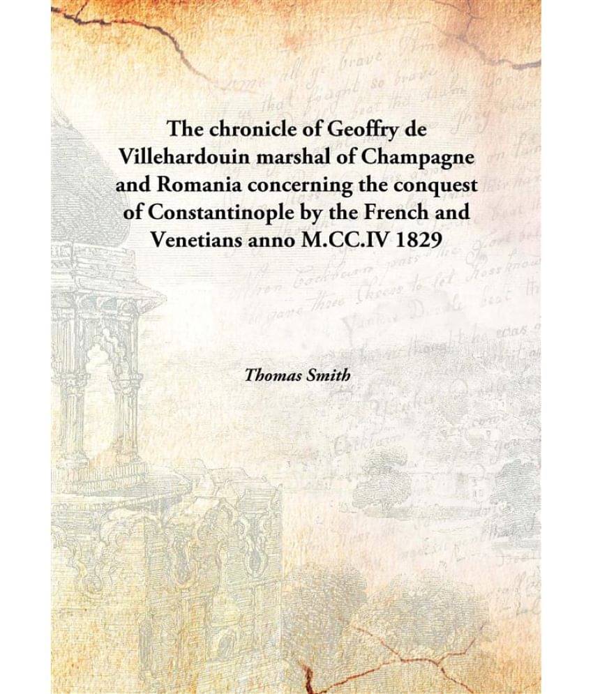 The chronicle of Geoffry de Villehardouin marshal of Champagne and Romania concerning the conquest of Constantinople by the F.. The chronicle of Geoffry de Villehardouin marshal of Champagne and Romania concerning the conquest of Constantinople by the F..