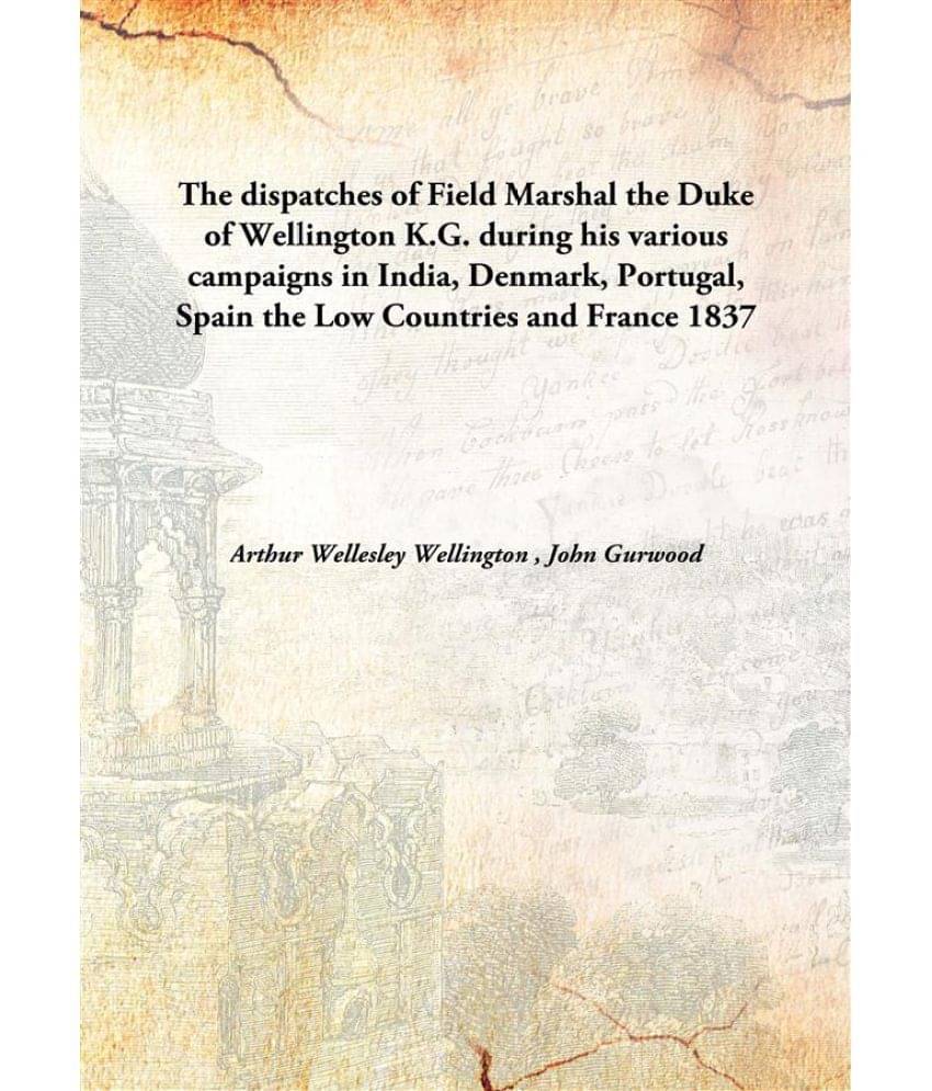 The dispatches of Field Marshal the Duke of Wellington K.G. during his various campaigns in India, Denmark, Portugal, Spain t.. The dispatches of Field Marshal the Duke of Wellington K.G. during his various campaigns in India, Denmark, Portugal, Spain t..