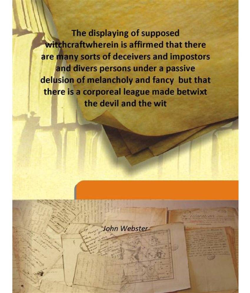 The displaying of supposed witchcraft wherein is affirmed that there are many sorts of deceivers and impostors and divers per.. The displaying of supposed witchcraft wherein is affirmed that there are many sorts of deceivers and impostors and divers per..