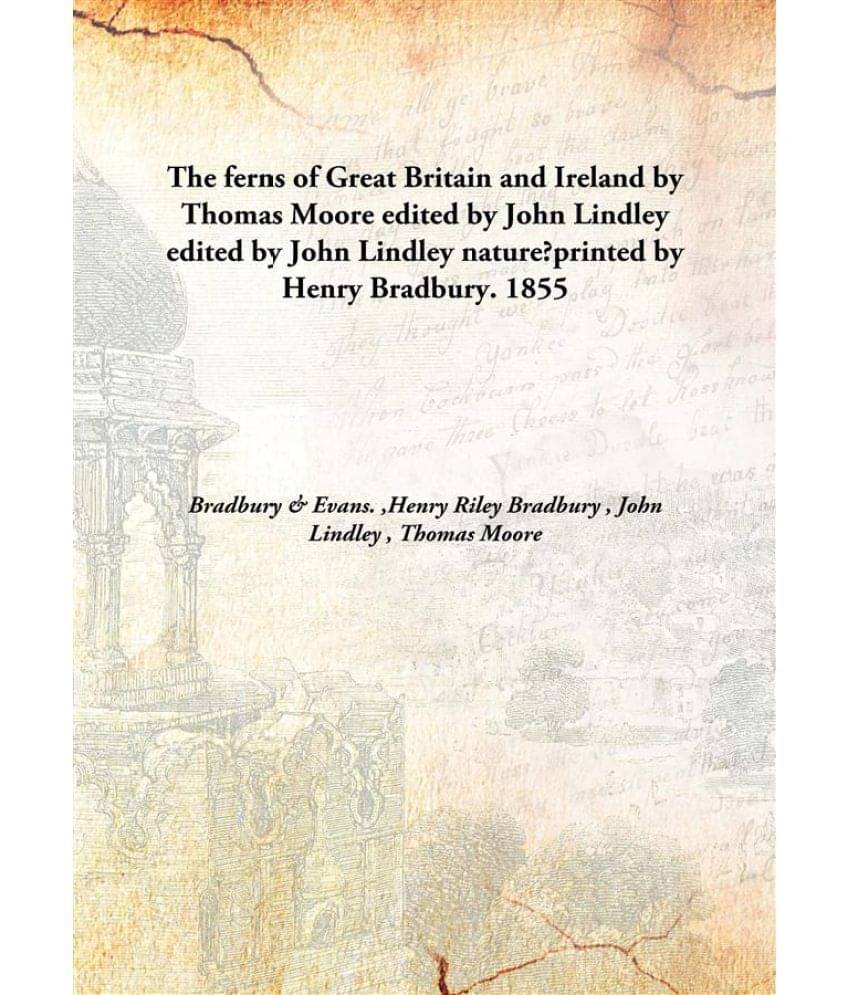 The ferns of Great Britain and Ireland by Thomas Moore edited by John Lindley edited by John Lindley nature?printed by Henry ..     			The ferns of Great Britain and Ireland by Thomas Moore edited by John Lindley edited by John Lindley nature?printed by Henry ..