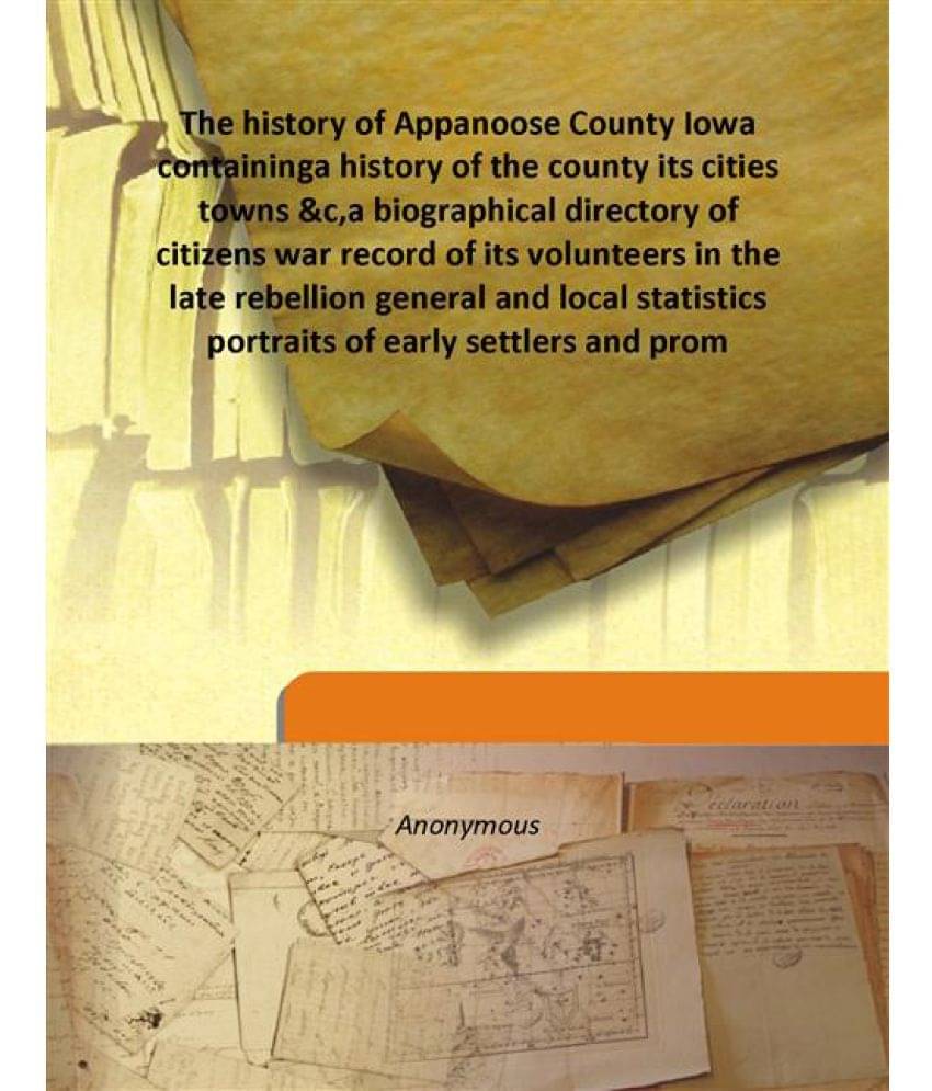 The history of Appanoose County Iowa containing a history of the county its cities towns &c,a biographical directory of citiz.. The history of Appanoose County Iowa containing a history of the county its cities towns &c,a biographical directory of citiz..