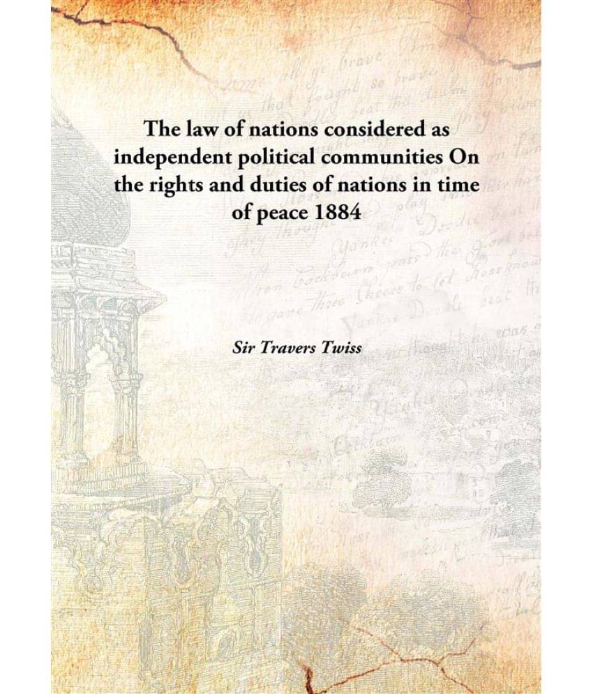 The law of nations considered as independent political communities On the rights and duties of nations in time of peace 1884 .. The law of nations considered as independent political communities On the rights and duties of nations in time of peace 1884 ..