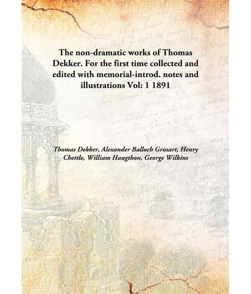 The non-dramatic works of Thomas Dekker. For the first time collected and edited with memorial-introd. notes and illustration.. The non-dramatic works of Thomas Dekker. For the first time collected and edited with memorial-introd. notes and illustration..