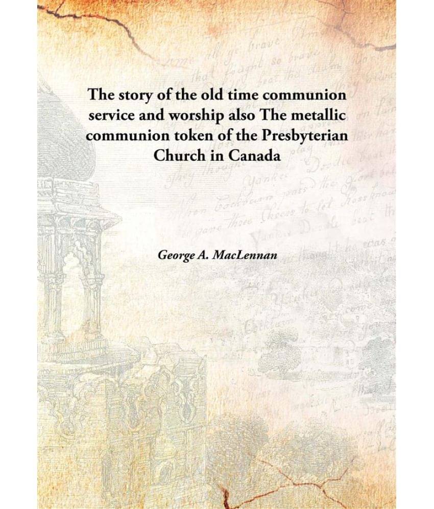 The story of the old time communion service and worship also The metallic communion token of the Presbyterian Church in Canad.. The story of the old time communion service and worship also The metallic communion token of the Presbyterian Church in Canad..